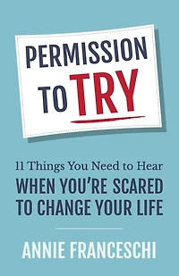 Permission to Try: 11 Things You Need to Hear When You're Scared to Change Your Life