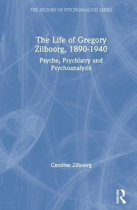 The Life of Gregory Zilboorg, 1890-1940: Psyche, Psychiatry, and Psychoanalysis
