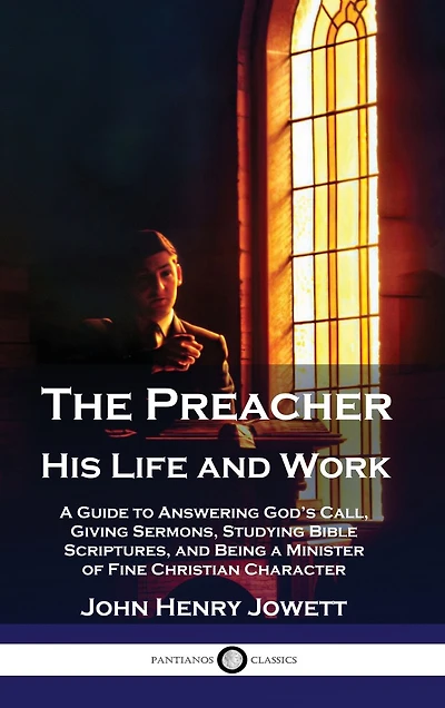 The Preacher, His Life and Work: A Guide to Answering God's Call, Giving Sermons, Studying Bible Scriptures, and Being a Minister of Fine Christian Character