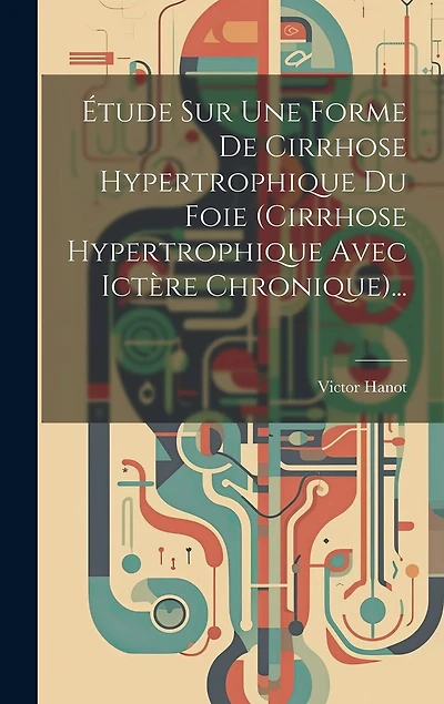 Étude Sur Une Forme De Cirrhose Hypertrophique Du Foie (cirrhose Hypertrophique Avec Ictère Chronique)...