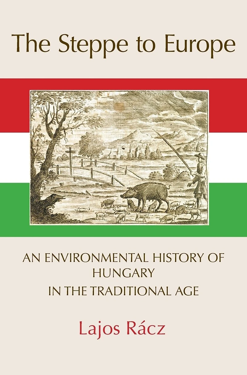 The Steppe To Europe: An Environmental History Of Hungary In The Traditional Age