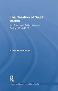 The Creation Of Saudi Arabia: Ibn Saud And British Imperial Policy, 1914-1927