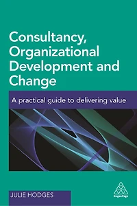 Consultancy, Organizational Development and Change: A Practical Guide to Delivering Value