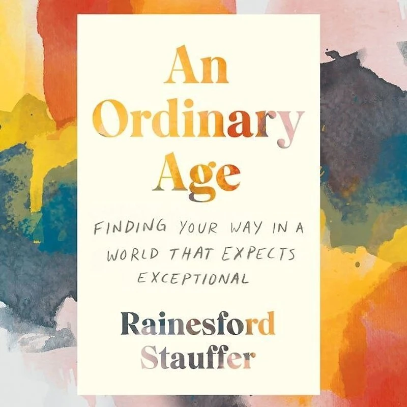 An Ordinary Age: Finding Your Way a World That Expects Exceptional