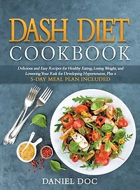 Dash Diet Cookbook: Delicious And Easy Recipes For Healthy Eating, Losing Weight, And Lowering Your Risk For Developing