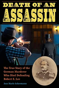 Death of an Assassin: the True Story German Murderer Who Died Defending Robert E. Lee