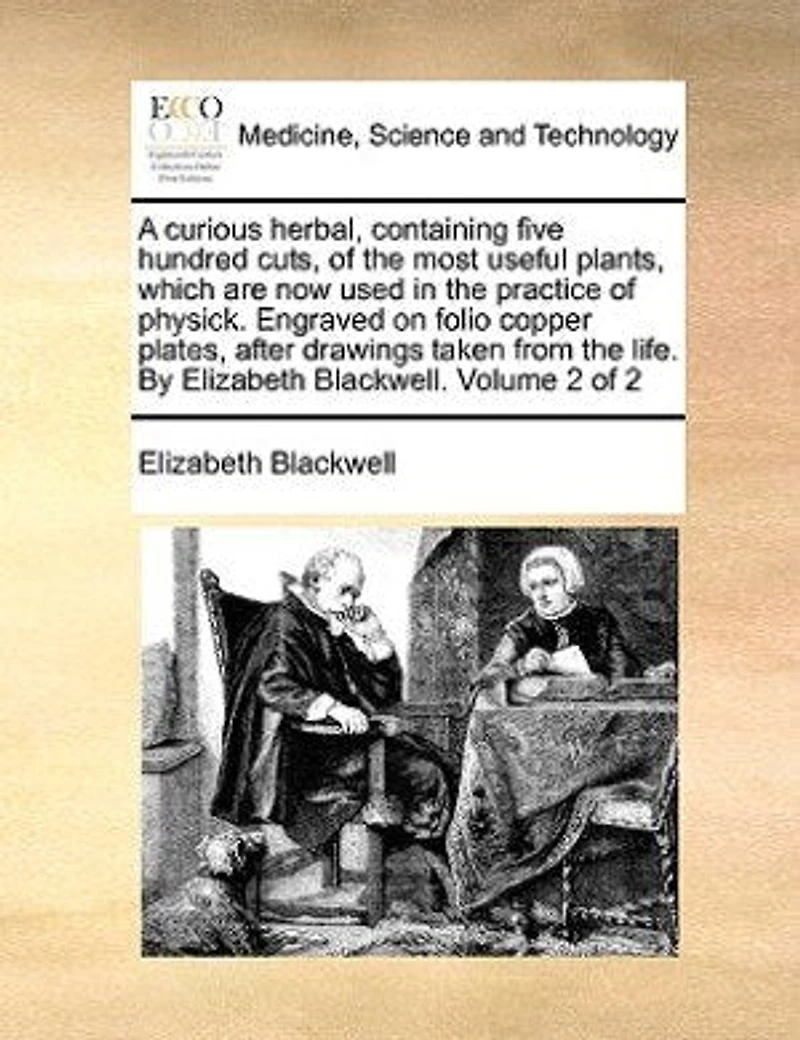 A Curious Herbal, Containing Five Hundred Cuts, of the Most Useful Plants, Which are now Used Practice Physick Engraved on Folio Copper Plates, After Drawings, Taken From Life By Elizabeth Blackwell v 1 2