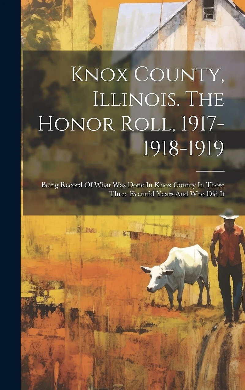 Knox County, Illinois. The Honor Roll, 1917-1918-1919: Being Record Of What Was Done In Knox County In Those Three Eventful Years And Who Did It