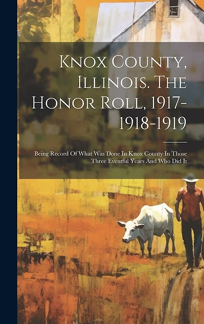 Knox County, Illinois. The Honor Roll, 1917-1918-1919: Being Record Of What Was Done In Knox County In Those Three Eventful Years And Who Did It