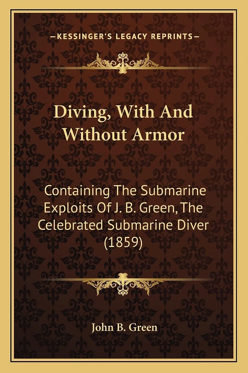 Diving, With And Without Armor: Containing The Submarine Exploits Of J. B. Green, The Celebrated Submarine Diver (1859)
