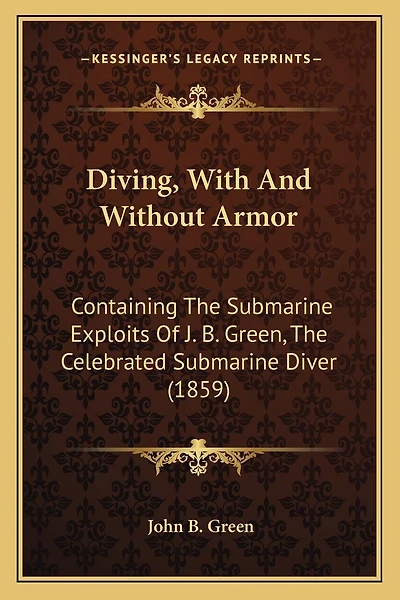 Diving, With And Without Armor: Containing The Submarine Exploits Of J. B. Green, The Celebrated Submarine Diver (1859)