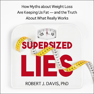 Supersized Lies: How Myths About Weight Loss Are Keeping Us Fat - and the Truth What Really Works