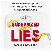 Supersized Lies: How Myths About Weight Loss Are Keeping Us Fat - and the Truth What Really Works
