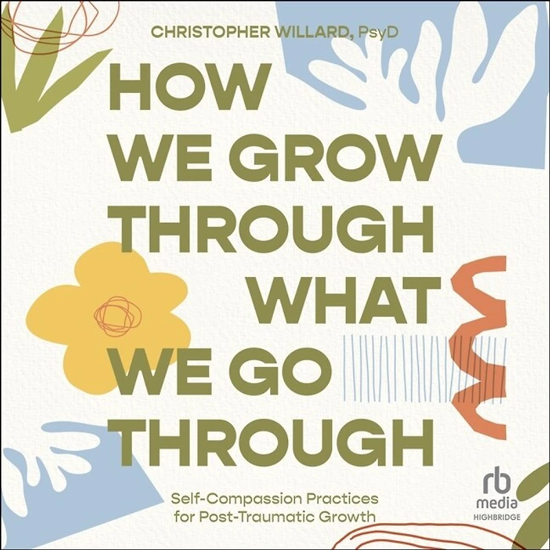 How We Grow Through What Go Through: Self-Compassion Practices for Post-Traumatic Growth