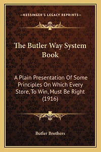The Butler Way System Book: A Plain Presentation Of Some Principles On Which Every Store, To Win, Must Be Right (1916)