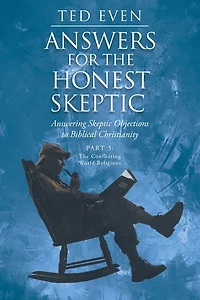 Answers for the Honest Skeptic: Answering Skeptic Objections to Biblical Christianity: Part 3: The Conflicting World Religions