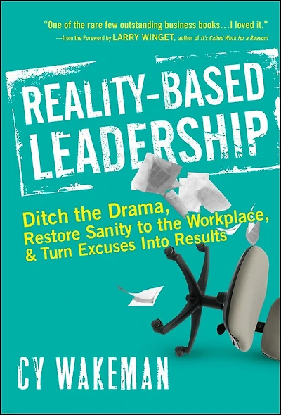 Reality-Based Leadership: Ditch the Drama, Restore Sanity to Workplace, and Turn Excuses into Results