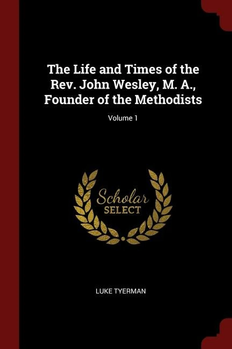 the Life and Times of Rev. John Wesley, M. A., Founder Methodists; Volume 1
