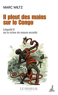 Il pleut des mains sur le Congo : Léopold II ou Le crime de masse occulté: Léopold II ou Le crime de masse occulté