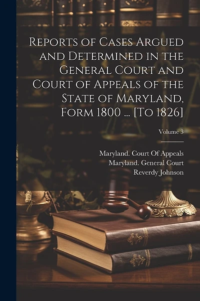 Reports of Cases Argued and Determined in the General Court and Court of Appeals of the State of Maryland, Form 1800 ... [To 1826]; Volume 3