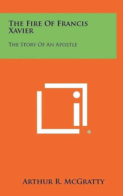 The Fire Of Francis Xavier: The Story Of An Apostle