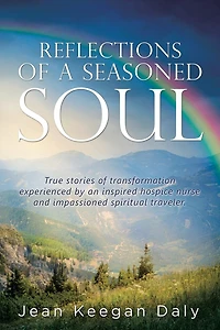 Reflections of a Seasoned Soul: True stories transformation experienced by an inspired hospice nurse and impassioned spiritual traveler.