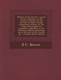 Memoir of the late Rev. Lemuel Covell, missionary to the Tuscarora Indians and the province of Upper Canada; comprising a history of the origin and progress of missionary operations in the Shaftsbury Baptist association, up to the time of Mr. Covell's dec