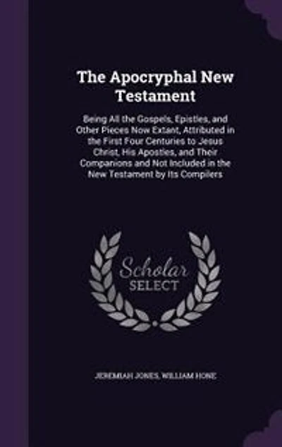 The Apocryphal New Testament: Being All the Gospels, Epistles, and Other Pieces Now Extant, Attributed in the First Four Centurie