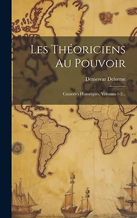 Les Théoriciens Au Pouvoir: Causeries Historiques, Volumes 1-2...