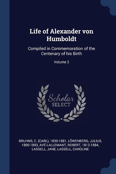 Life of Alexander von Humboldt: Compiled in Commemoration of the Centenary of his Birth; Volume 2