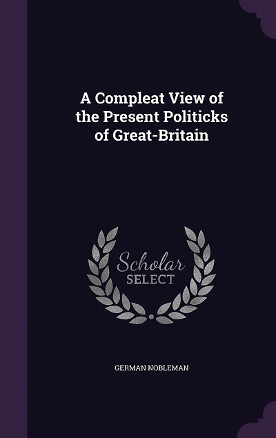 A Compleat View of the Present Politicks Great-Britain
