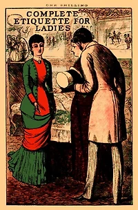 Complete Etiquette for Ladies: A complete guide to visiting, entertaining, and travelling, with hints on courtship, marriage and dress.