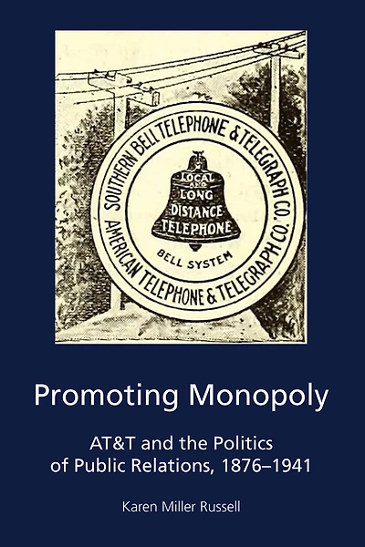 Promoting Monopoly: At&t And The Politics Of Public Relations, 1876-1941