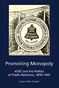 Promoting Monopoly: At&t And The Politics Of Public Relations, 1876-1941