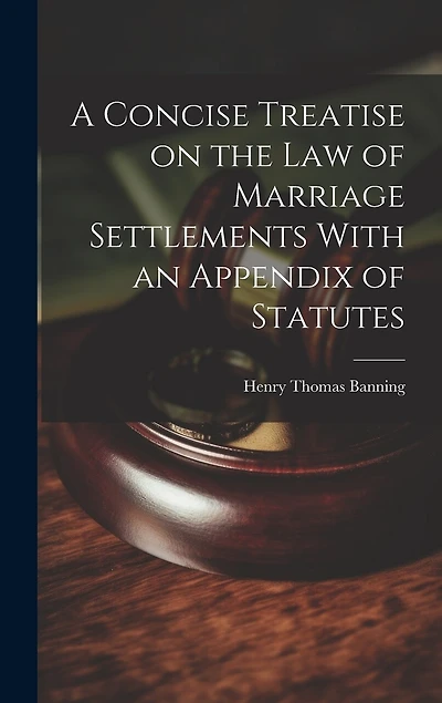 A Concise Treatise on the Law of Marriage Settlements With an Appendix of Statutes