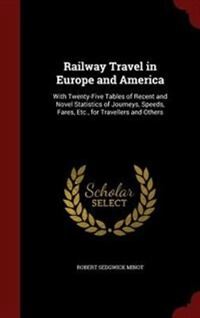 Railway Travel Europe and America: With Twenty-Five Tables of Recent Novel Statistics Journeys, Speeds, Fares, Etc., for