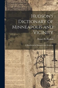 Hudson's Dictionary of Minneapolis and Vicinity; a Handbook for Strangers and Residents