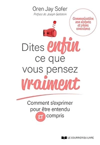 Dites enfin ce que vous pensez vraiment: comment s'exprimer pour être entendu et compris
