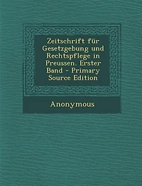 Zeitschrift für Gesetzgebung und Rechtspflege in Preussen. Erster Band - Primary Source Edition