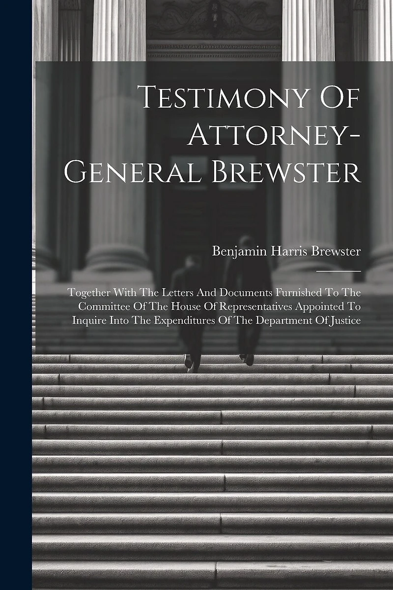 Testimony Of Attorney-general Brewster: Together With The Letters And Documents Furnished To The Committee Of The House Of Representatives Appointed To Inquire Into The Expenditures Of The Department Of Justice