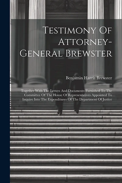Testimony Of Attorney-general Brewster: Together With The Letters And Documents Furnished To The Committee Of The House Of Representatives Appointed To Inquire Into The Expenditures Of The Department Of Justice