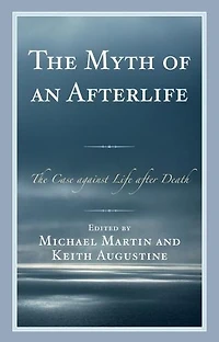 The Myth of an Afterlife: Case against Life After Death