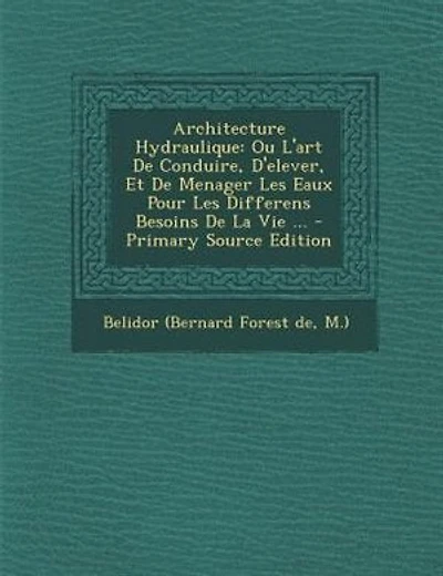 Architecture Hydraulique: Ou L'art De Conduire, D'elever, Et De Menager Les Eaux Pour Les Differens Besoins De La Vie ...