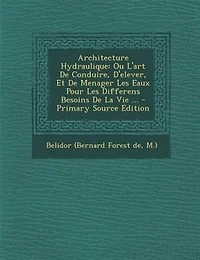 Architecture Hydraulique: Ou L'art De Conduire, D'elever, Et De Menager Les Eaux Pour Les Differens Besoins De La Vie ...