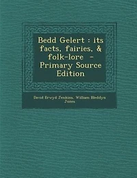 Bedd Gelert: its facts, fairies, & folk-lore  - Primary Source Edition