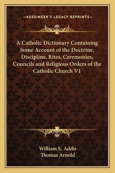 A Catholic Dictionary Containing Some Account of the Doctrine, Discipline, Rites, Ceremonies