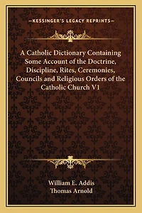 A Catholic Dictionary Containing Some Account of the Doctrine, Discipline, Rites, Ceremonies