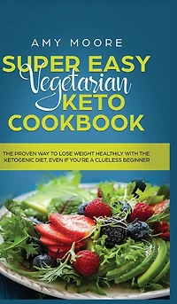 Super Easy Vegetarian Keto Cookbook: The Proven Way To Lose Weight Healthily With The Ketogenic Diet, Even If You're A Clueless Beginner