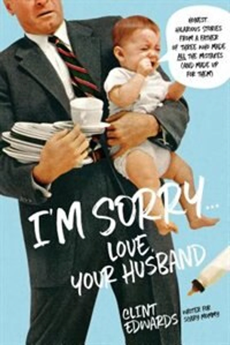 I'm Sorry...Love, Your Husband: Honest, Hilarious Stories From A Father Of Three Who Made All The Mistakes (and Up For Them)