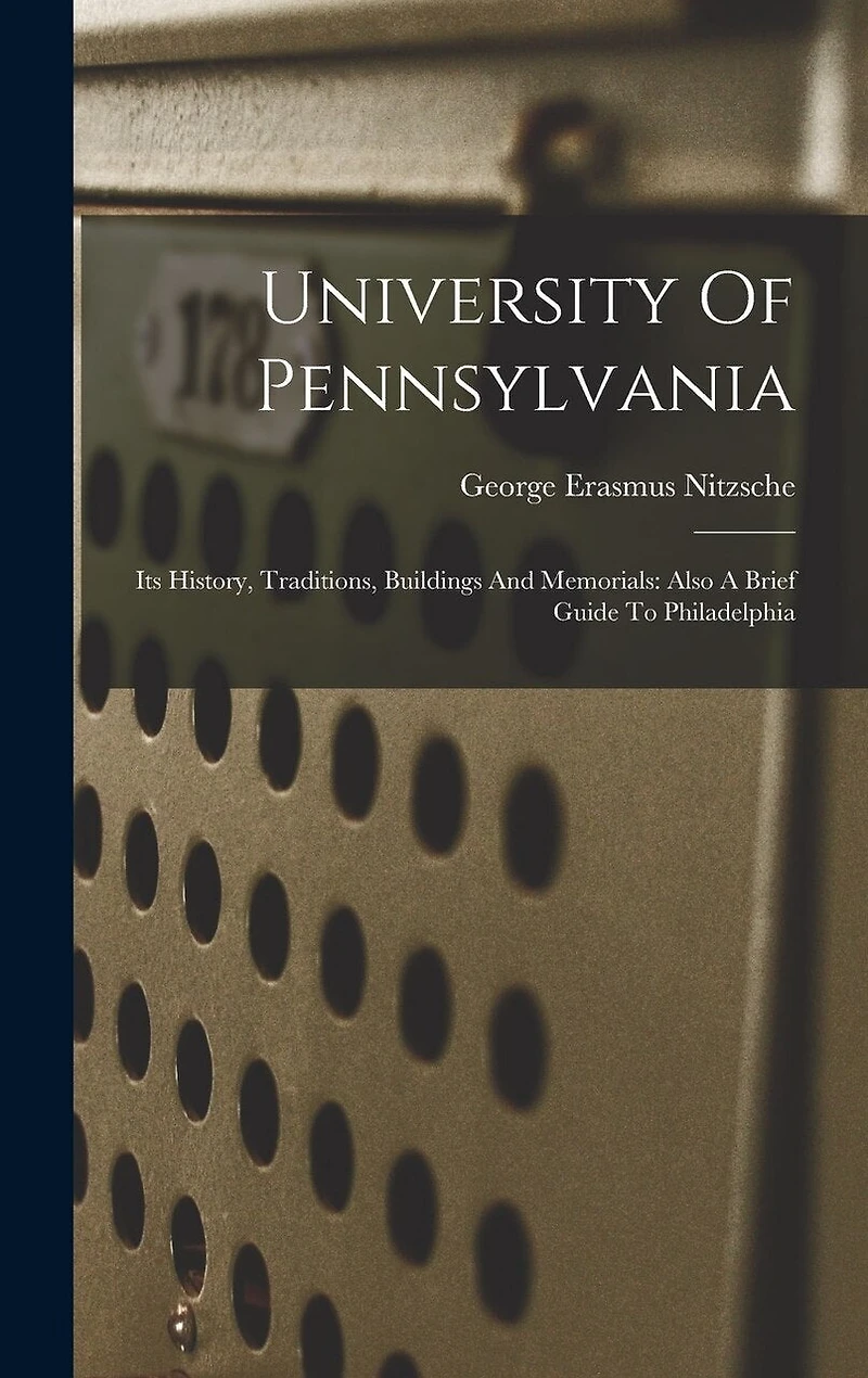 University Of Pennsylvania: Its History, Traditions, Buildings And Memorials: Also A Brief Guide To Philadelphia